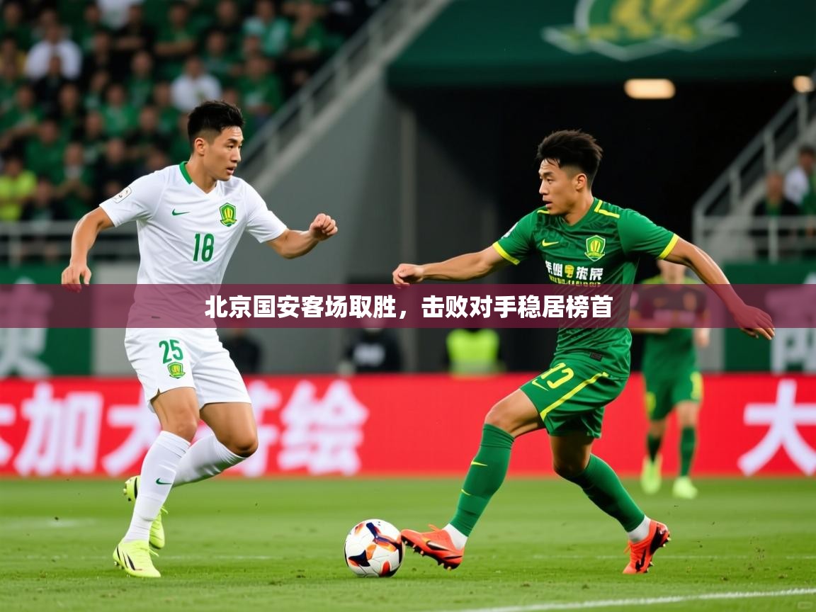 2025米兰体育平台北京国安客场取胜，击败对手稳居榜首  第1张