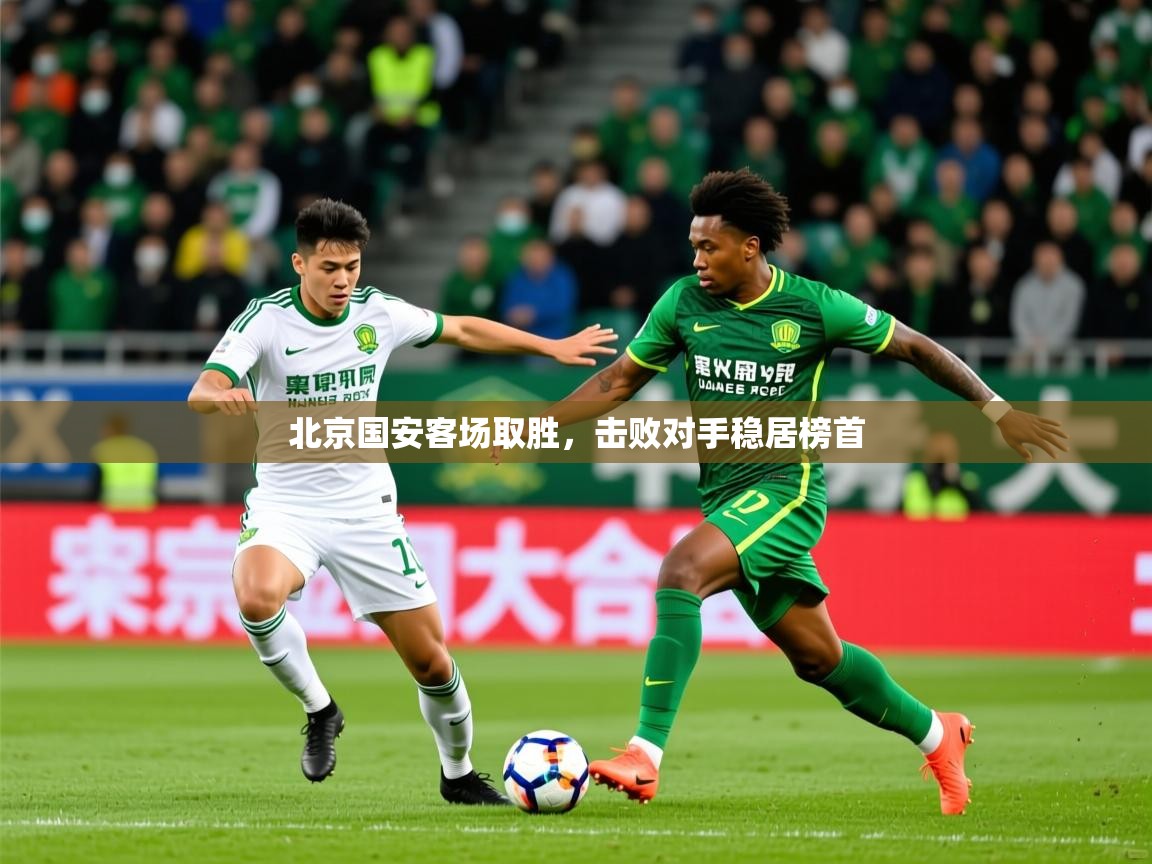 2025米兰体育平台北京国安客场取胜，击败对手稳居榜首  第4张