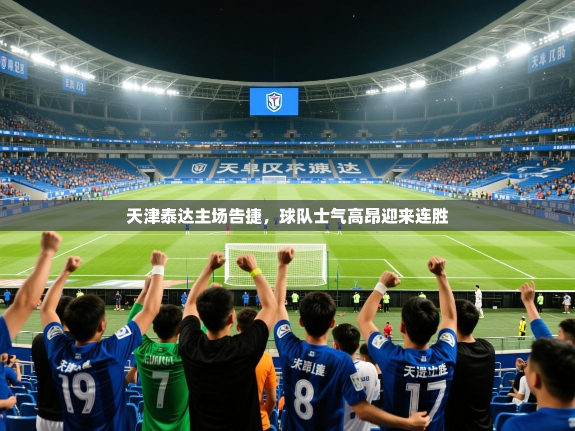 2025米兰体育下载天津泰达主场告捷，球队士气高昂迎来连胜  第1张