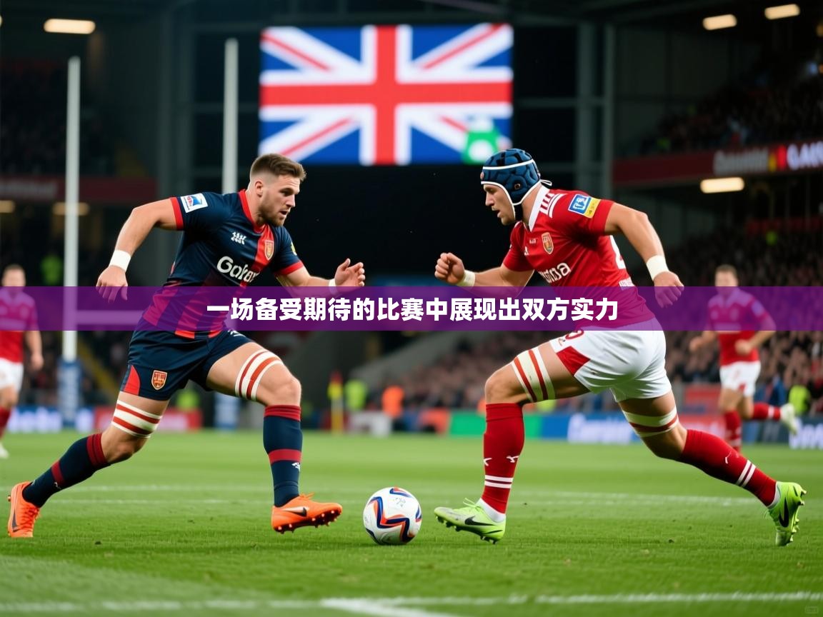 2025米兰体育官方有实力一场备受期待的比赛中展现出双方实力  第2张