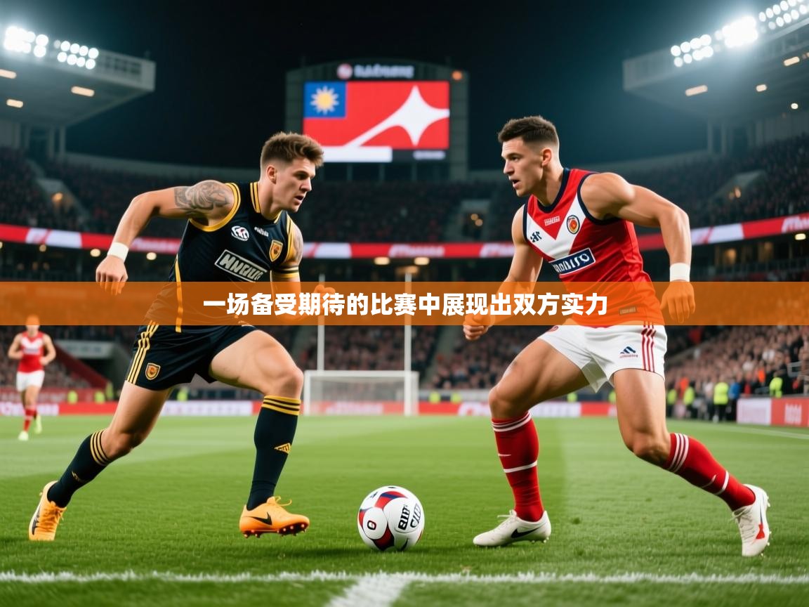 2025米兰体育官方有实力一场备受期待的比赛中展现出双方实力  第4张