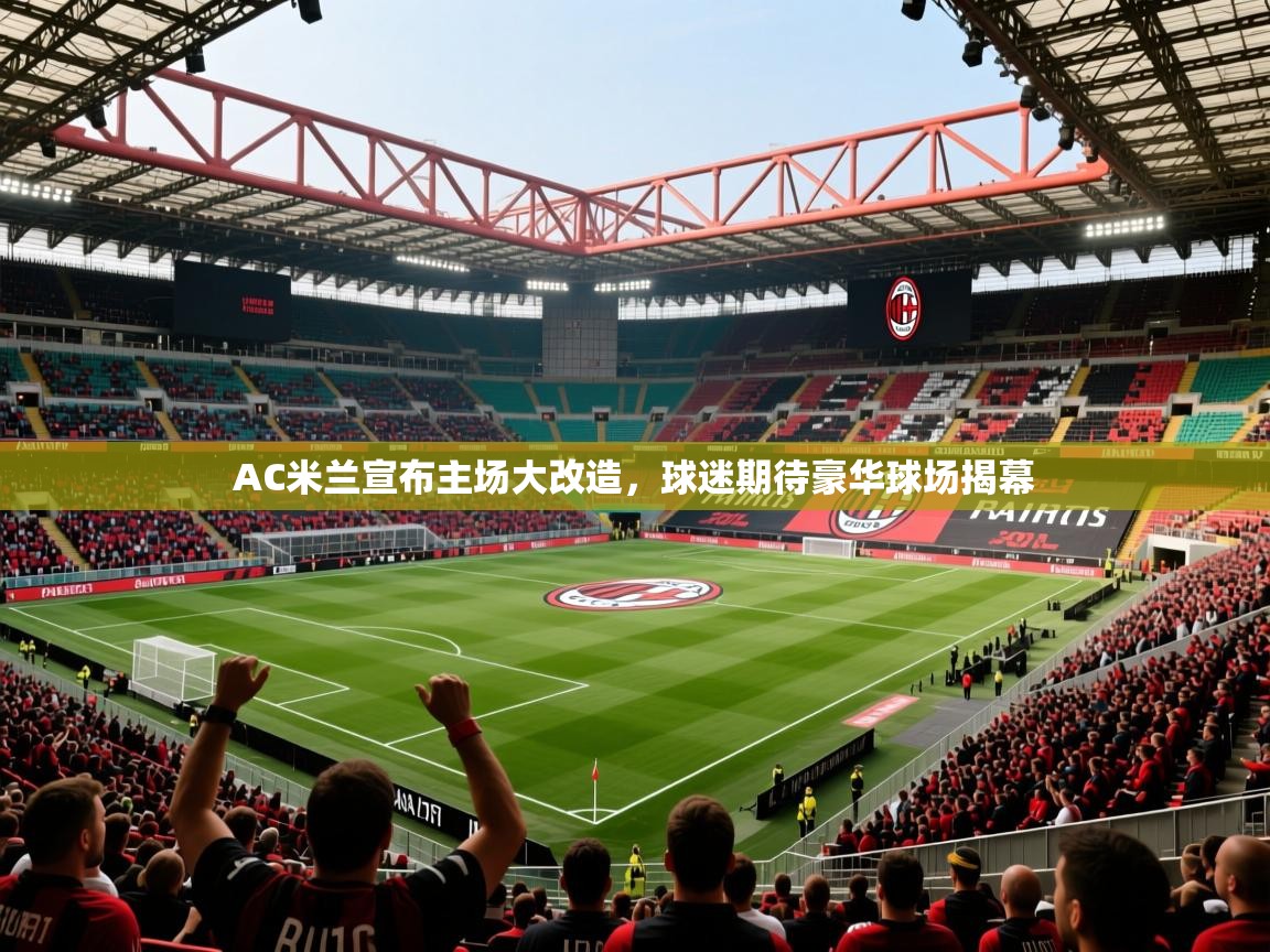2025米兰体育app官方下载AC米兰宣布主场大改造，球迷期待豪华球场揭幕  第1张