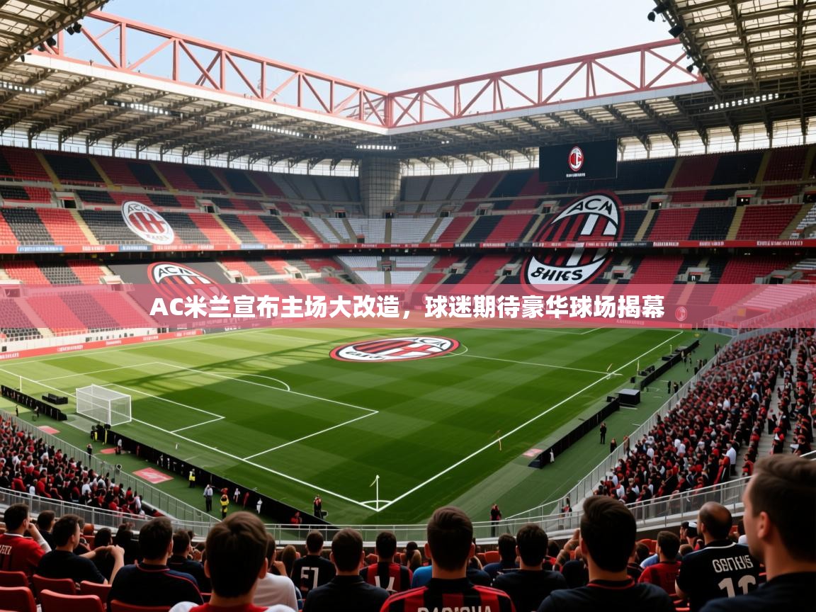 2025米兰体育app官方下载AC米兰宣布主场大改造，球迷期待豪华球场揭幕  第3张