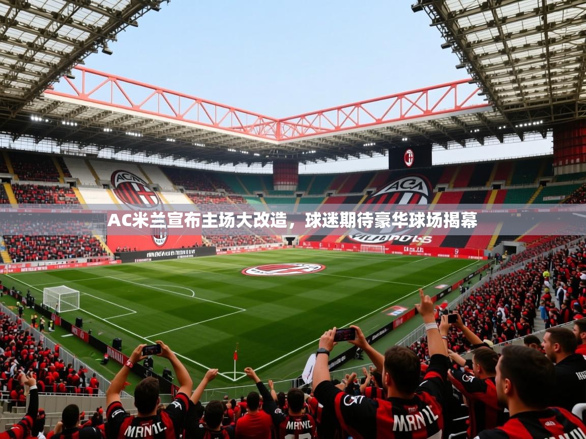 2025米兰体育app官方下载AC米兰宣布主场大改造，球迷期待豪华球场揭幕  第4张