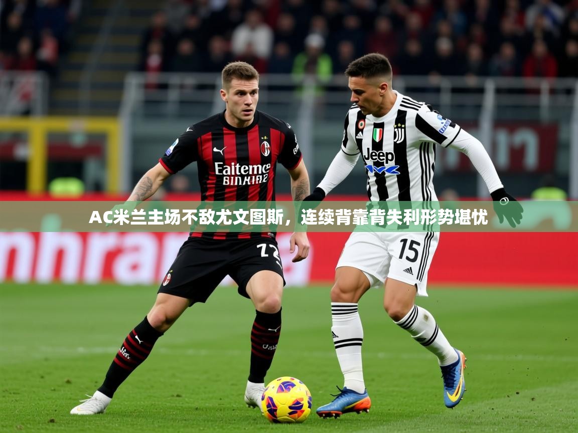 2025米兰体育平台AC米兰主场不敌尤文图斯，连续背靠背失利形势堪忧  第1张