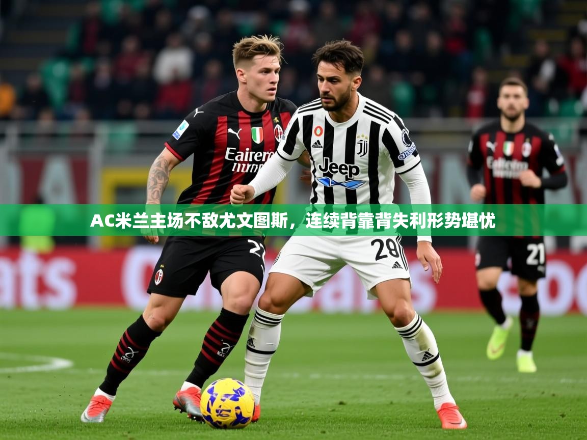 2025米兰体育平台AC米兰主场不敌尤文图斯，连续背靠背失利形势堪忧  第3张