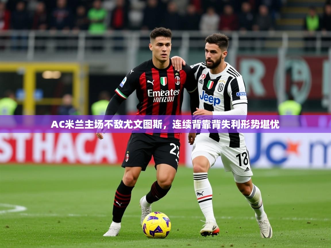 2025米兰体育平台AC米兰主场不敌尤文图斯，连续背靠背失利形势堪忧  第2张