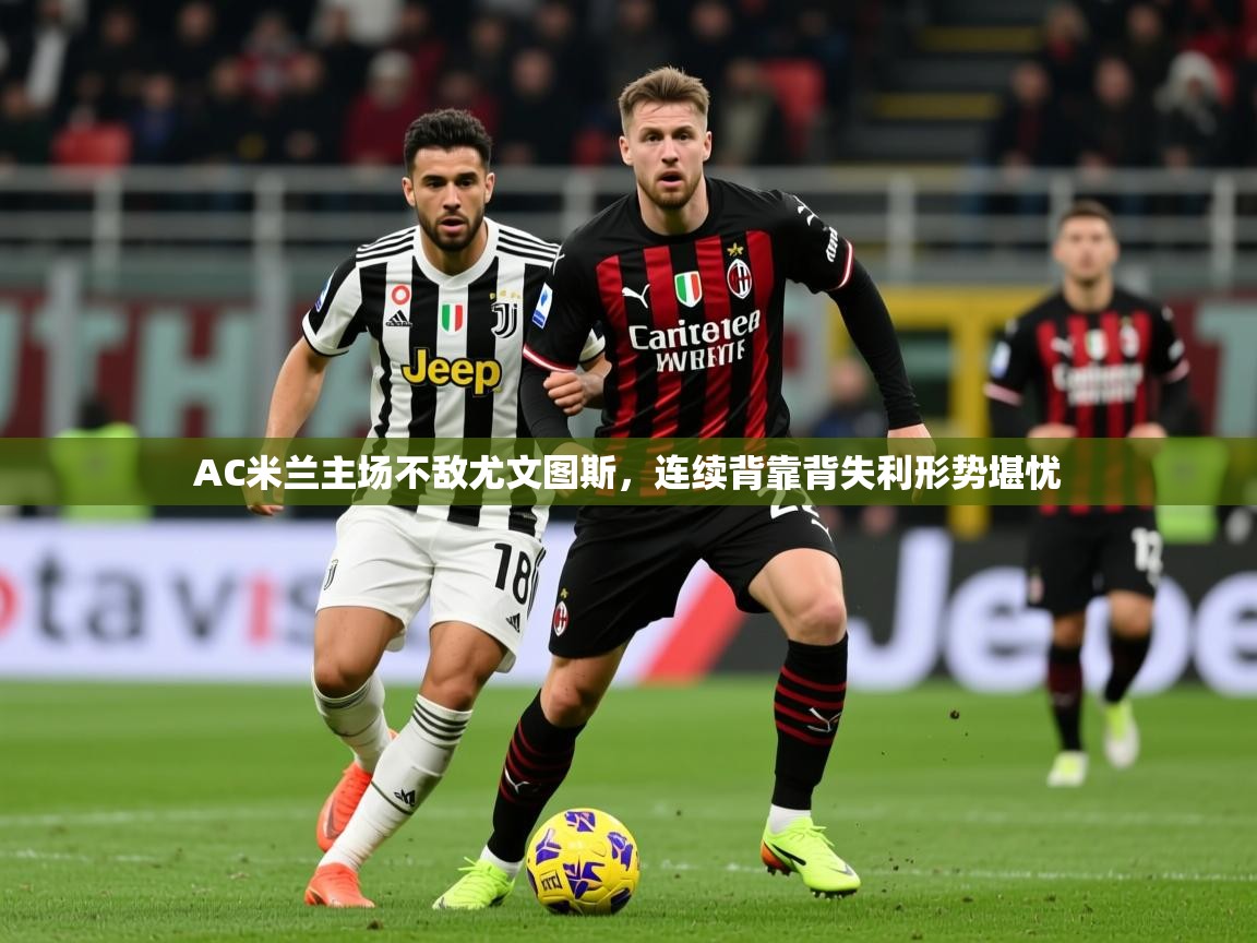 2025米兰体育平台AC米兰主场不敌尤文图斯，连续背靠背失利形势堪忧  第4张