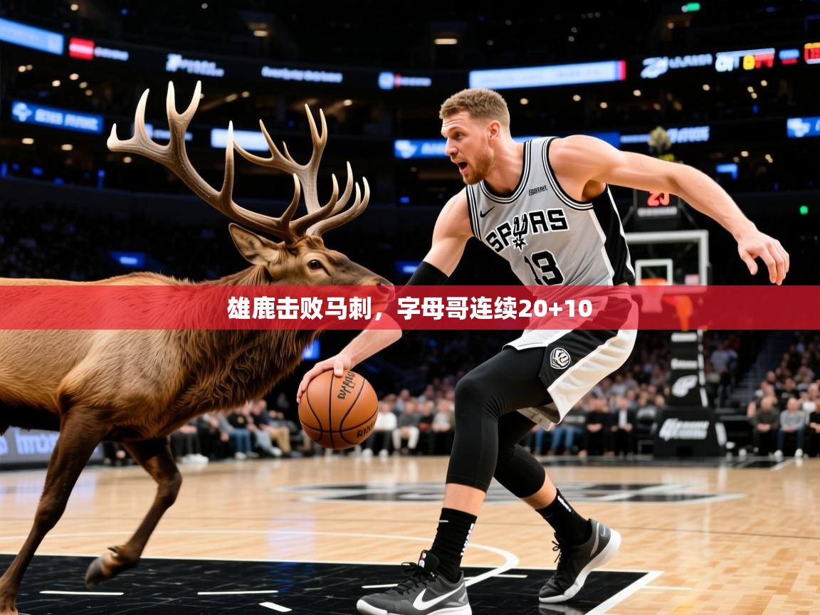 2025米兰体育网页版登录雄鹿击败马刺,字母哥连续20+10 第3张
