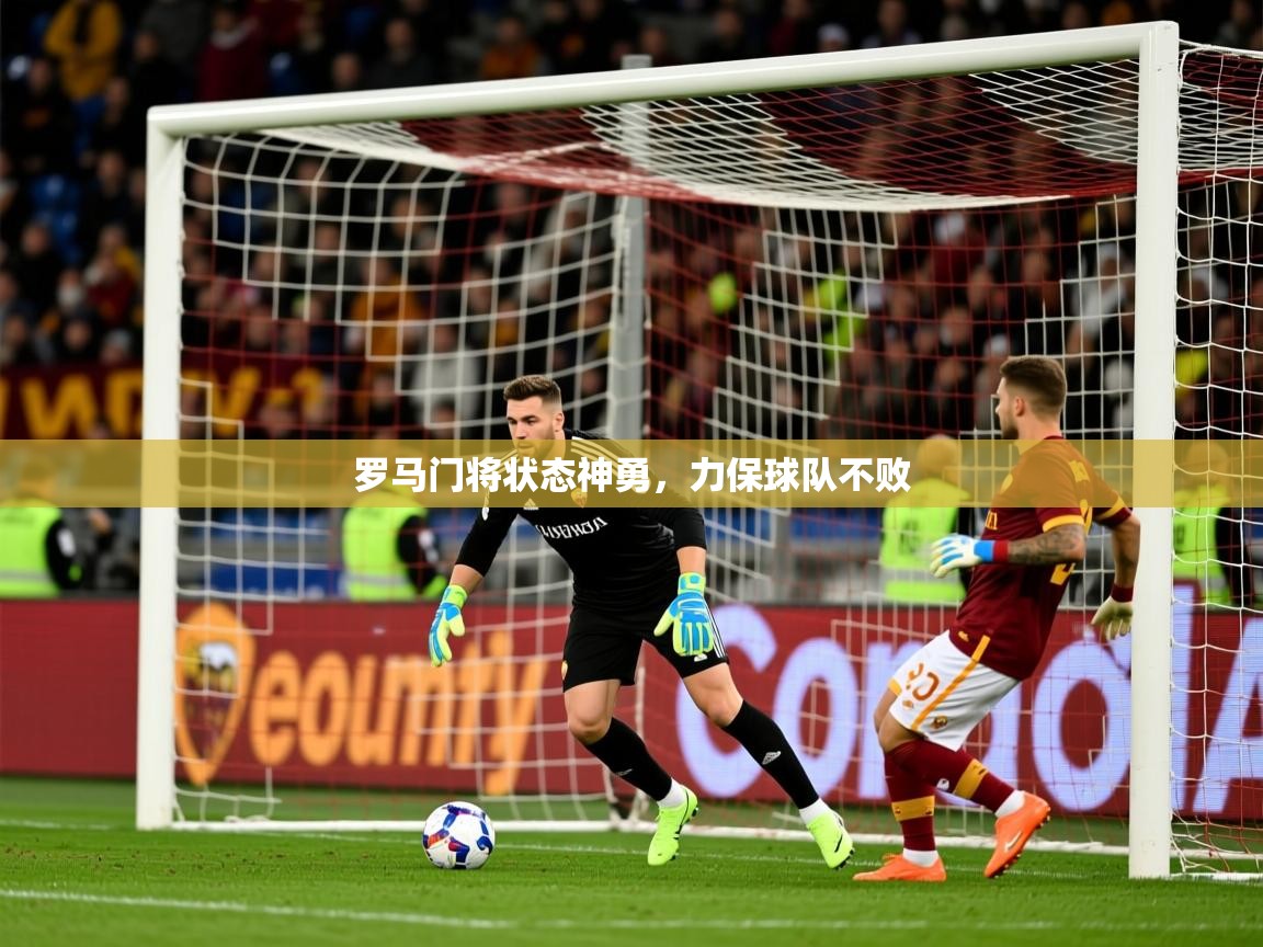 2025米兰体育网站优惠多罗马门将状态神勇,力保球队不败 第1张