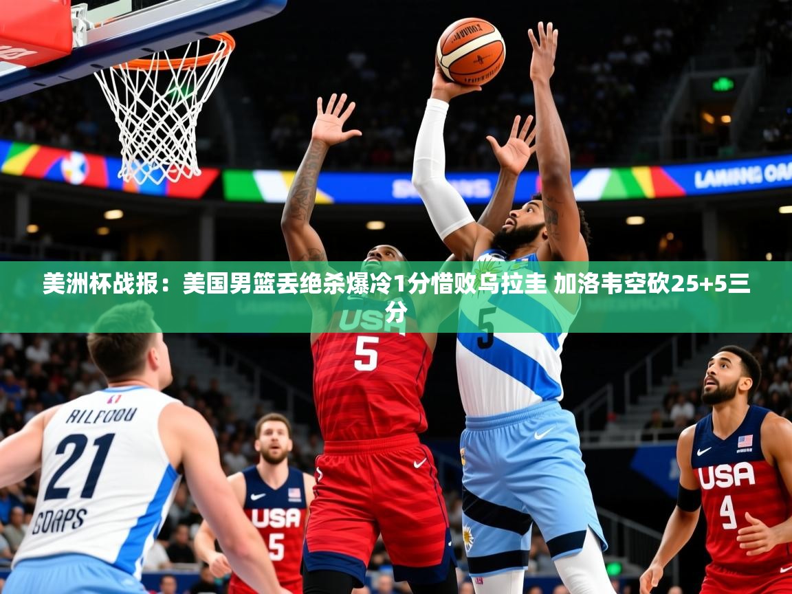 2025米兰体育平台美洲杯战报:美国男篮丢绝杀爆冷1分惜败乌拉圭 加洛韦空砍25+5三分 第1张