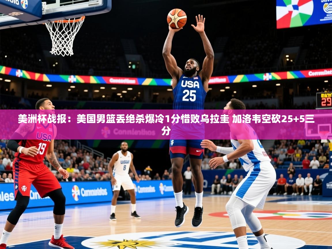 2025米兰体育平台美洲杯战报:美国男篮丢绝杀爆冷1分惜败乌拉圭 加洛韦空砍25+5三分 第3张
