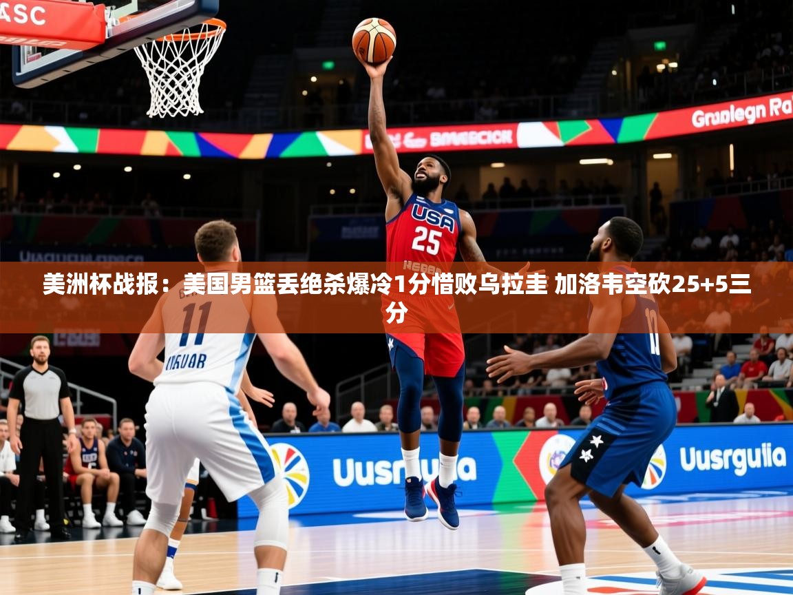 2025米兰体育平台美洲杯战报:美国男篮丢绝杀爆冷1分惜败乌拉圭 加洛韦空砍25+5三分 第4张