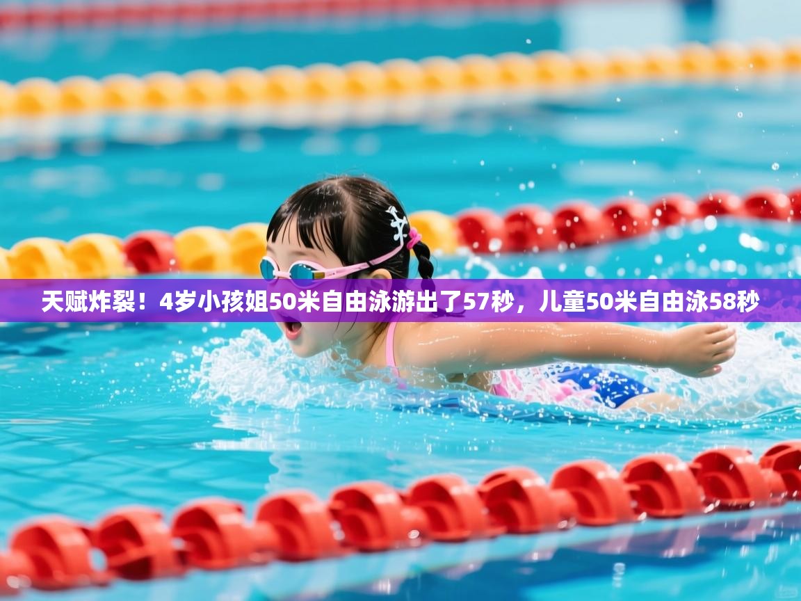 2025米兰体育官方有实力天赋炸裂!4岁小孩姐50米自由泳游出了57秒,儿童50米自由泳58秒 第1张