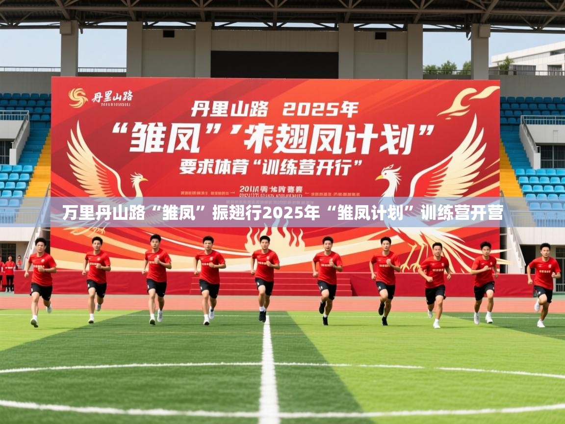 2025米兰体育在线万里丹山路“雏凤”振翅行2025年“雏凤计划”训练营开营 第3张