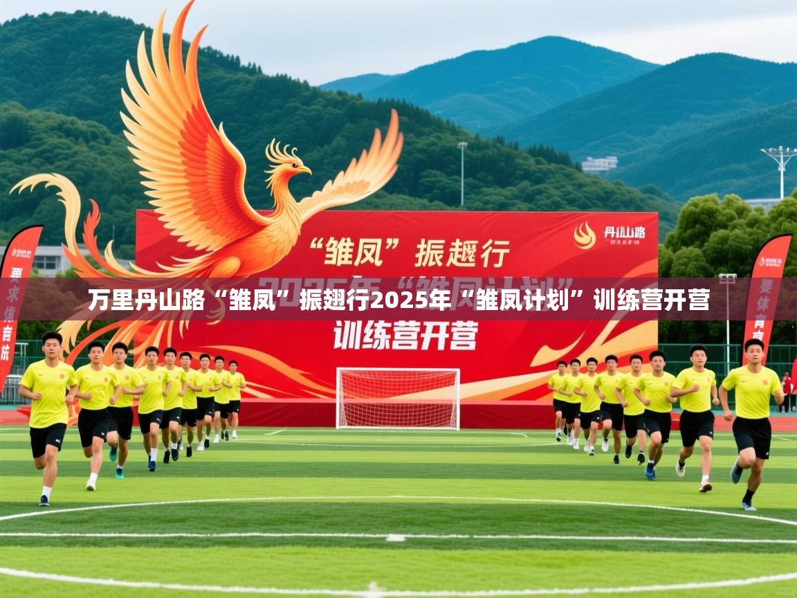 2025米兰体育在线万里丹山路“雏凤”振翅行2025年“雏凤计划”训练营开营 第2张
