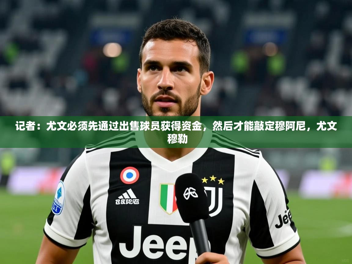 2025米兰体育官网记者：尤文必须先通过出售球员获得资金，然后才能敲定穆阿尼，尤文 穆勒  第1张