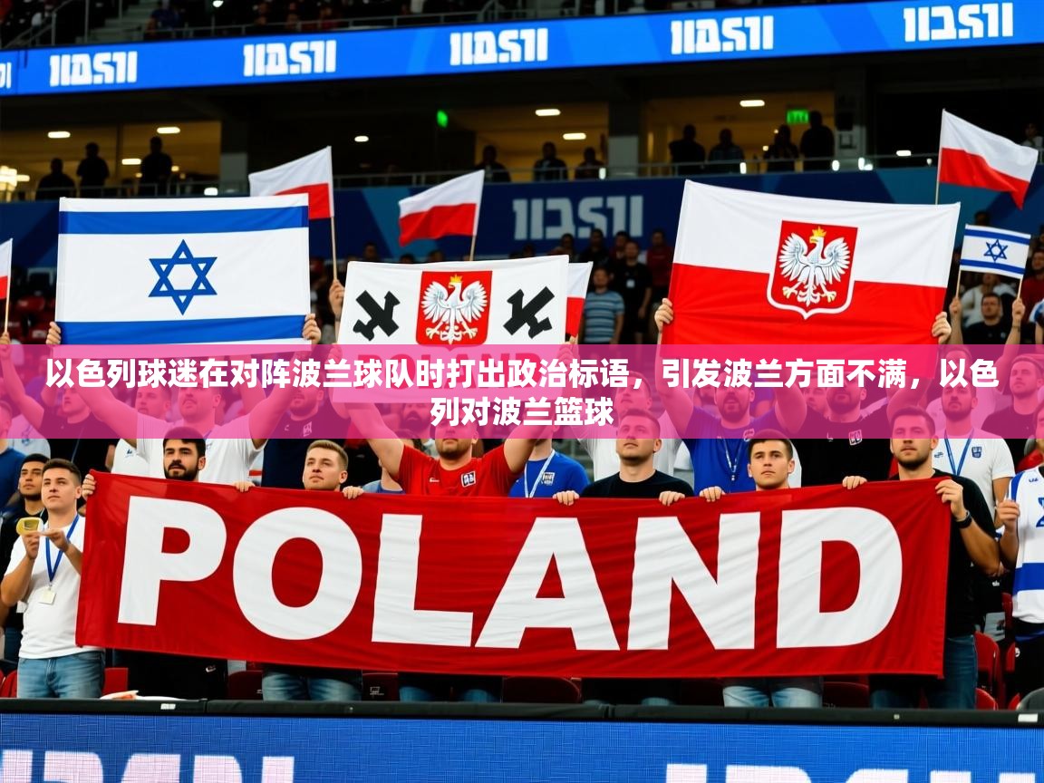 2025米兰体育app官方下载以色列球迷在对阵波兰球队时打出政治标语，引发波兰方面不满，以色列对波兰篮球  第1张