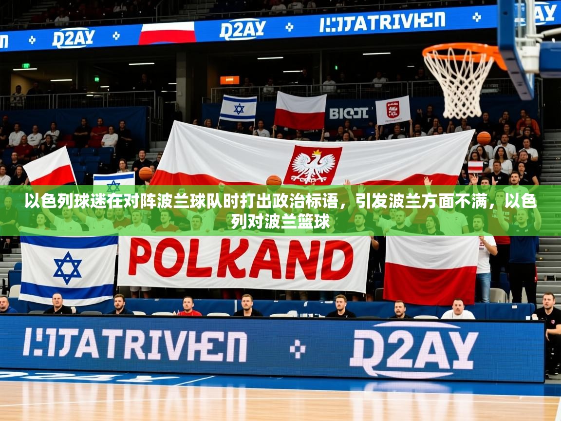 2025米兰体育app官方下载以色列球迷在对阵波兰球队时打出政治标语，引发波兰方面不满，以色列对波兰篮球  第2张