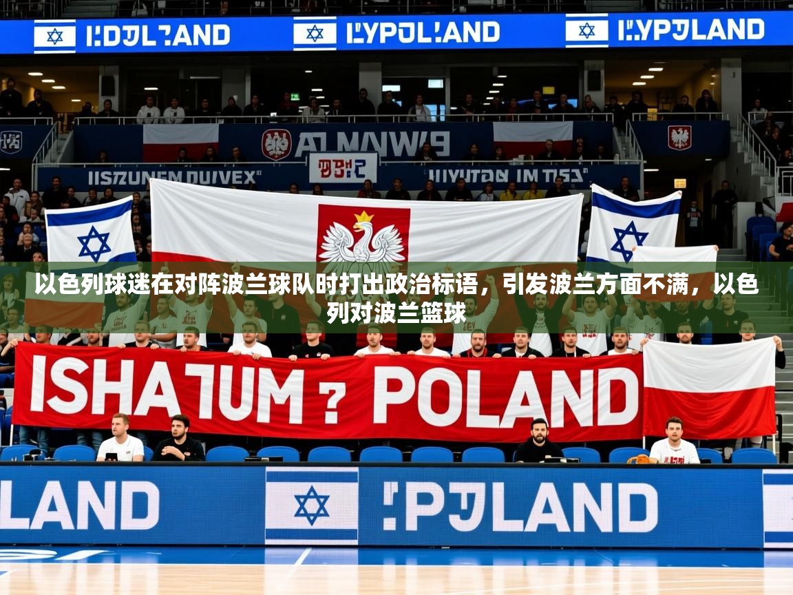 2025米兰体育app官方下载以色列球迷在对阵波兰球队时打出政治标语，引发波兰方面不满，以色列对波兰篮球  第4张