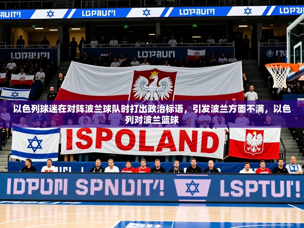 2025米兰体育app官方下载以色列球迷在对阵波兰球队时打出政治标语，引发波兰方面不满，以色列对波兰篮球  第3张