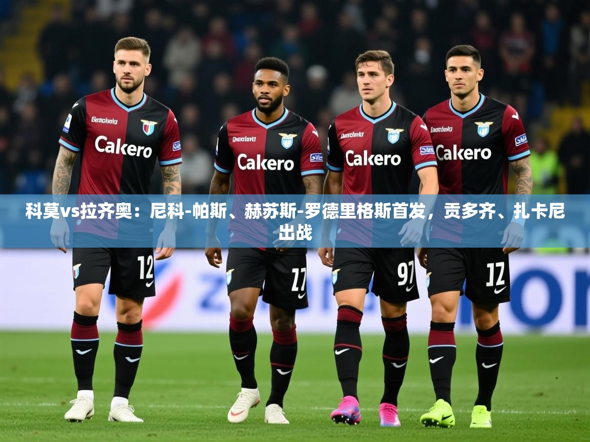 2025米兰体育官网入口科莫vs拉齐奥：尼科-帕斯、赫苏斯-罗德里格斯首发，贡多齐、扎卡尼出战  第1张