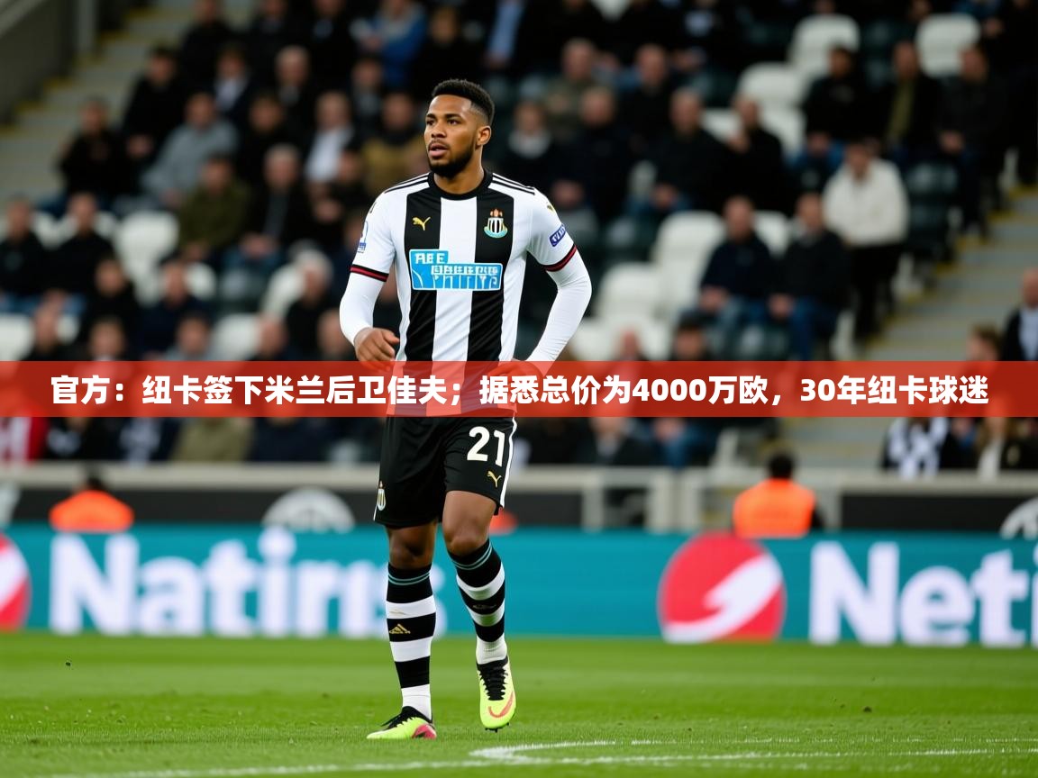 2025米兰体育网站拉斯帕尔马斯赞助商官方：纽卡签下米兰后卫佳夫；据悉总价为4000万欧，30年纽卡球迷  第3张