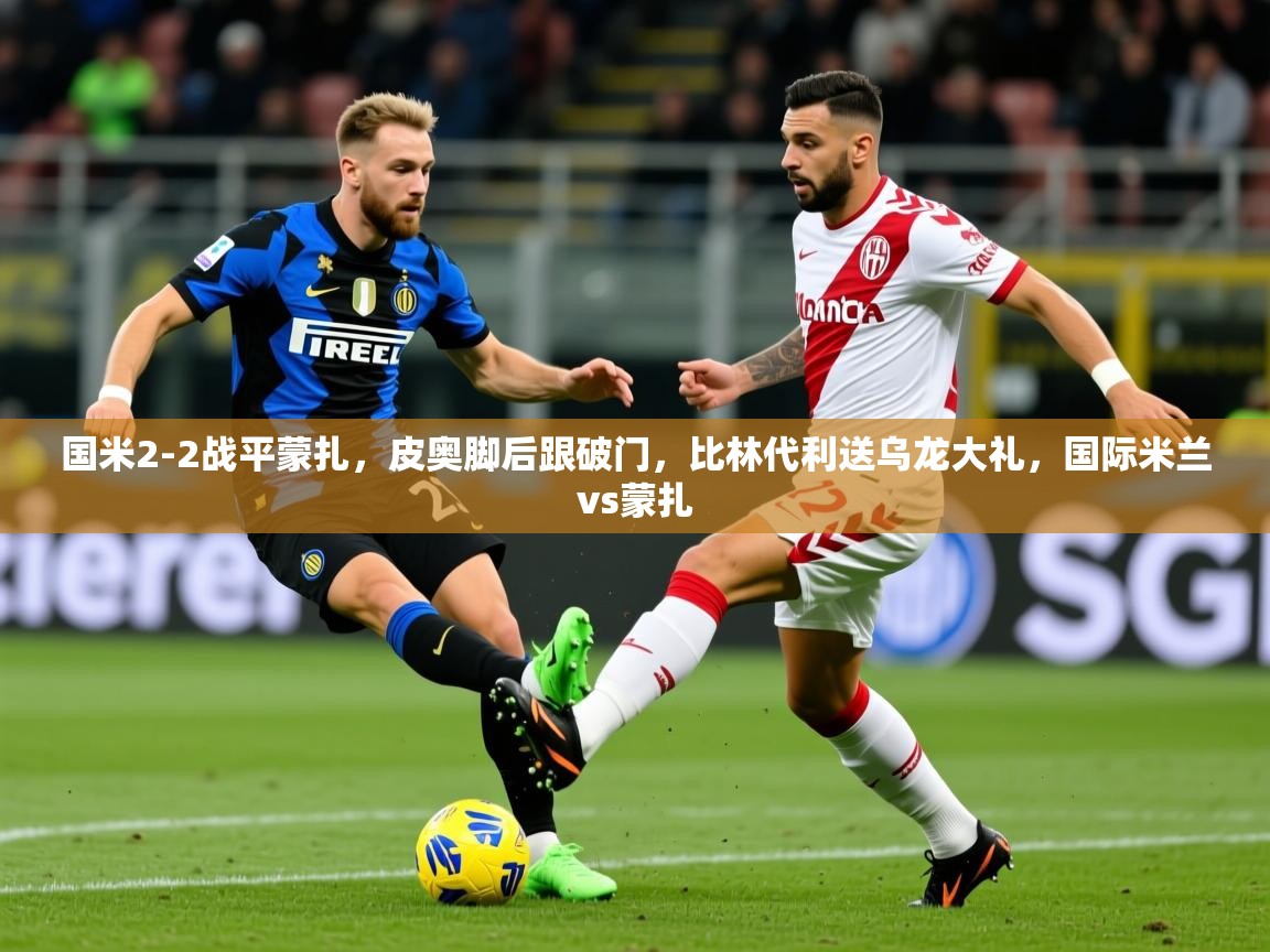 2025米兰体育官网入口国米2-2战平蒙扎，皮奥脚后跟破门，比林代利送乌龙大礼，国际米兰vs蒙扎  第1张