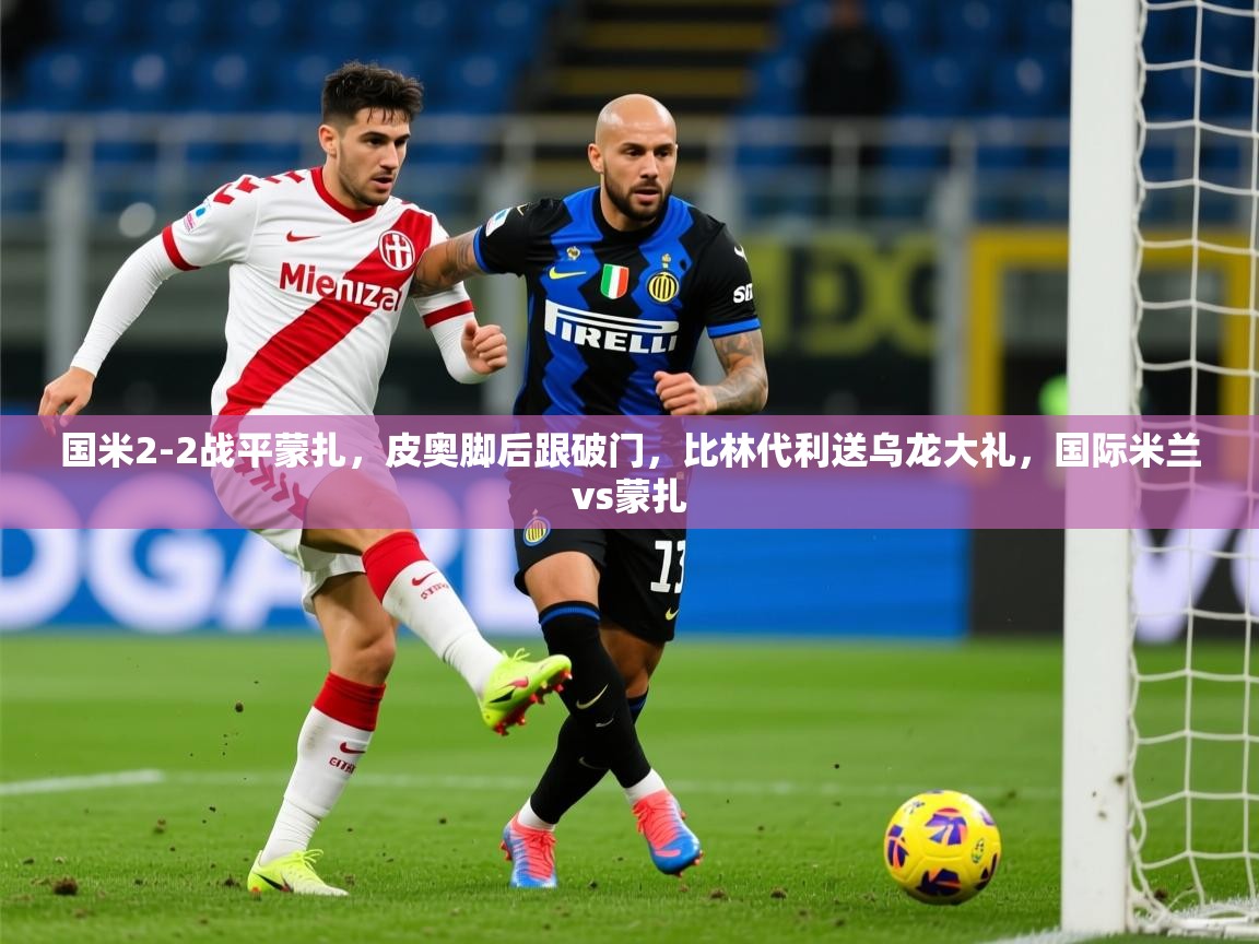 2025米兰体育官网入口国米2-2战平蒙扎，皮奥脚后跟破门，比林代利送乌龙大礼，国际米兰vs蒙扎  第3张