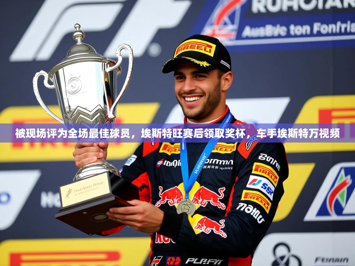 2025米兰体育被现场评为全场最佳球员,埃斯特旺赛后领取奖杯,车手埃斯特万视频 第1张