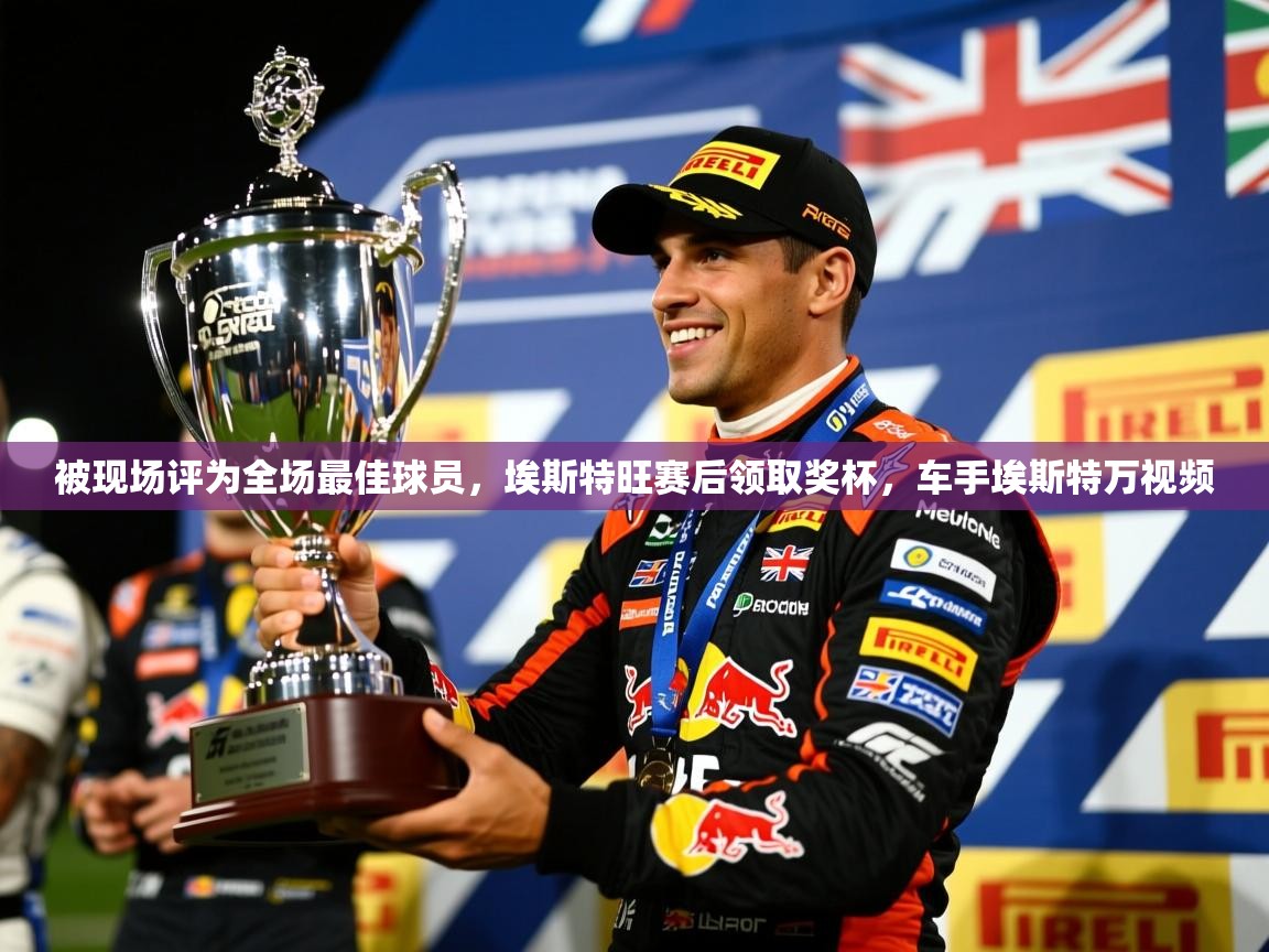 2025米兰体育被现场评为全场最佳球员,埃斯特旺赛后领取奖杯,车手埃斯特万视频 第2张