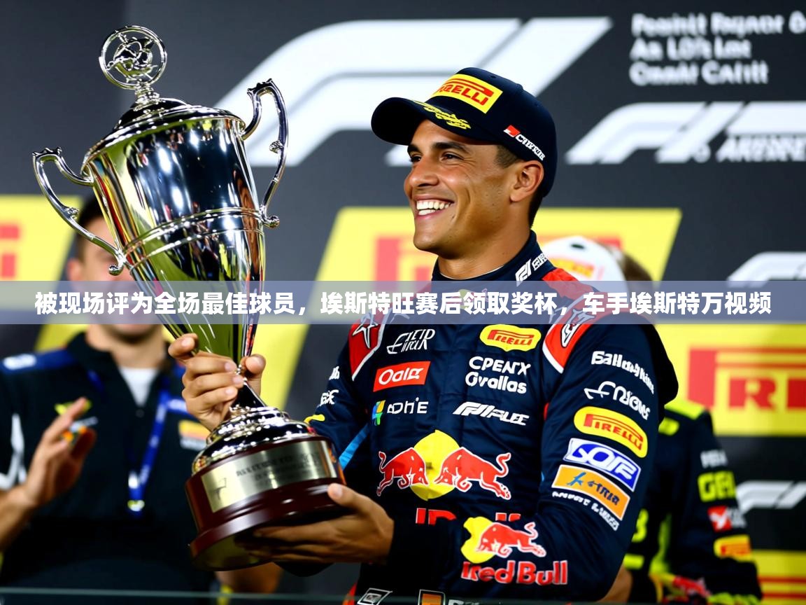 2025米兰体育被现场评为全场最佳球员,埃斯特旺赛后领取奖杯,车手埃斯特万视频 第4张