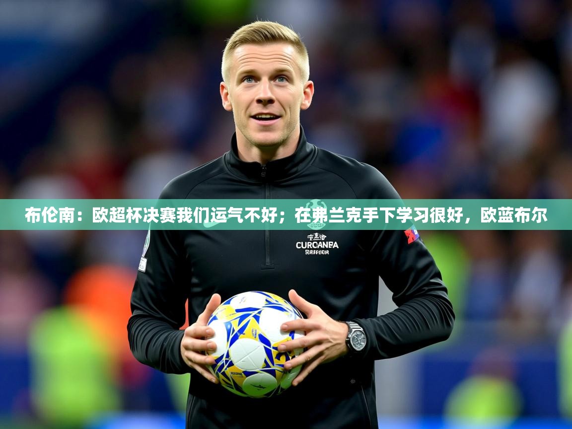 2025米兰体育官方拉斯帕尔马斯赞助商布伦南:欧超杯决赛我们运气不好;在弗兰克手下学习很好,欧蓝布尔 第2张