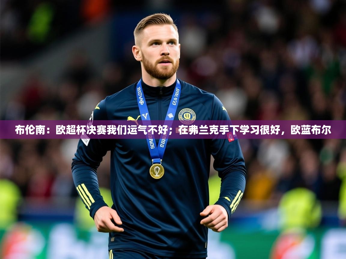 2025米兰体育官方拉斯帕尔马斯赞助商布伦南:欧超杯决赛我们运气不好;在弗兰克手下学习很好,欧蓝布尔 第3张