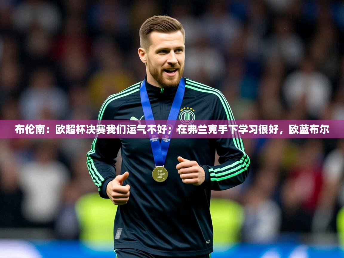 2025米兰体育官方拉斯帕尔马斯赞助商布伦南:欧超杯决赛我们运气不好;在弗兰克手下学习很好,欧蓝布尔 第4张
