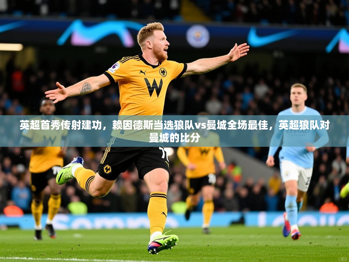 2025米兰体育电脑版官网英超首秀传射建功,赖因德斯当选狼队vs曼城全场最佳,英超狼队对曼城的比分 第1张