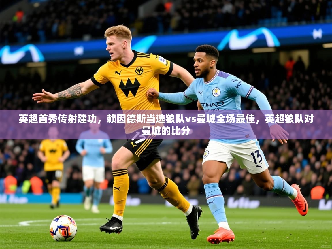 2025米兰体育电脑版官网英超首秀传射建功,赖因德斯当选狼队vs曼城全场最佳,英超狼队对曼城的比分 第2张