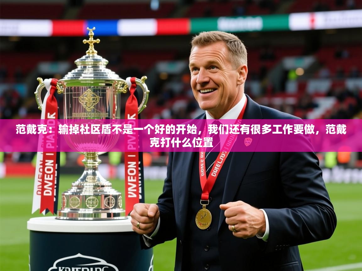 2025米兰体育app官网登录范戴克:输掉社区盾不是一个好的开始,我们还有很多工作要做,范戴克打什么位置 第1张