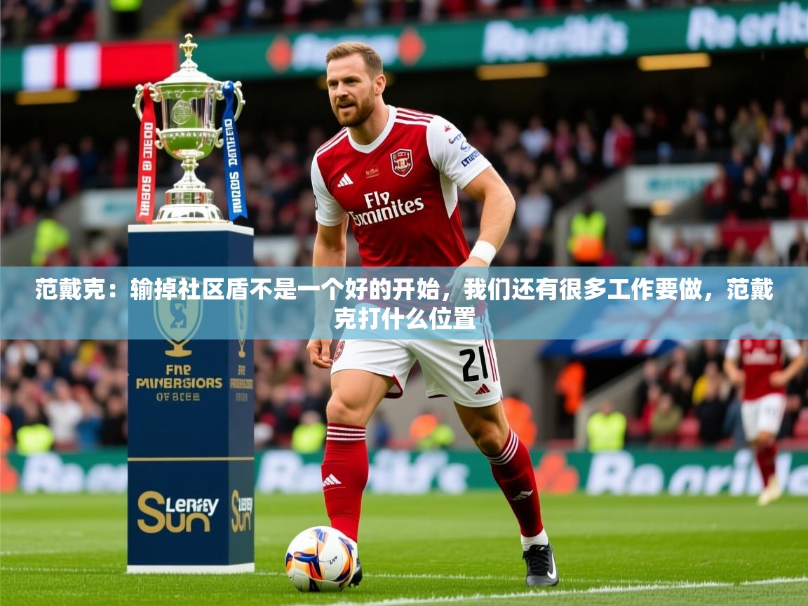 2025米兰体育app官网登录范戴克:输掉社区盾不是一个好的开始,我们还有很多工作要做,范戴克打什么位置 第2张