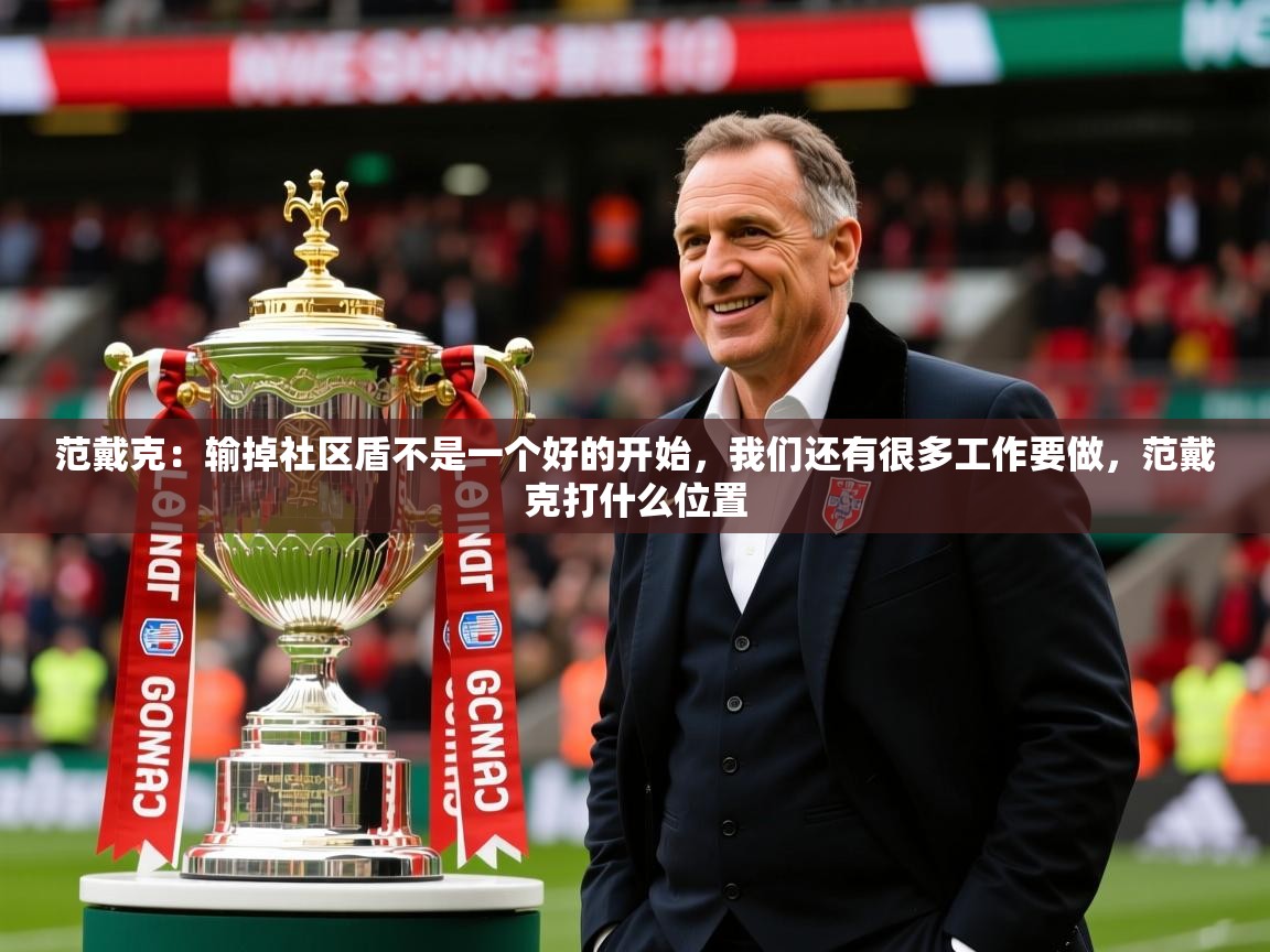 2025米兰体育app官网登录范戴克:输掉社区盾不是一个好的开始,我们还有很多工作要做,范戴克打什么位置 第3张