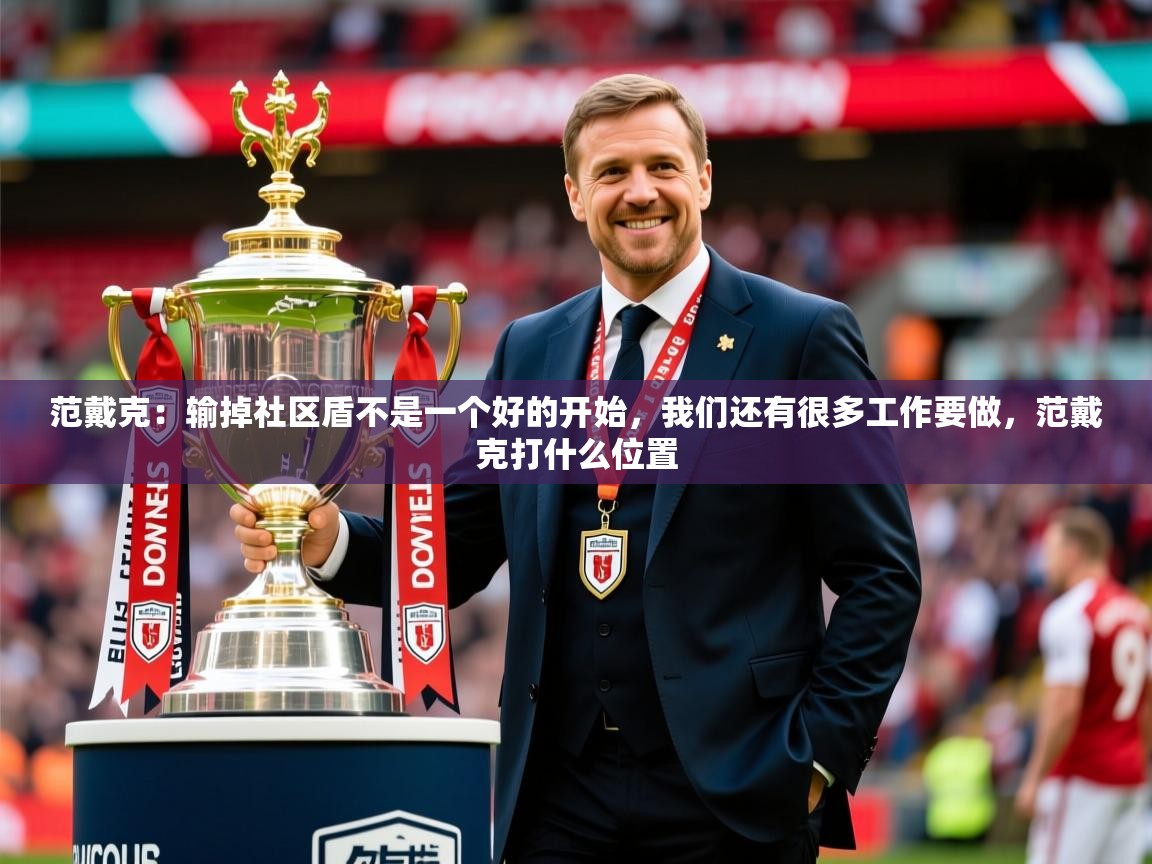 2025米兰体育app官网登录范戴克:输掉社区盾不是一个好的开始,我们还有很多工作要做,范戴克打什么位置 第4张