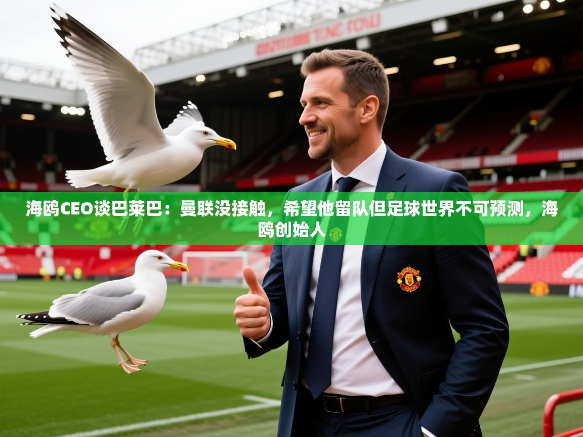 2025米兰体育网站拉斯帕尔马斯赞助商海鸥CEO谈巴莱巴:曼联没接触,希望他留队但足球世界不可预测,海鸥创始人 第1张