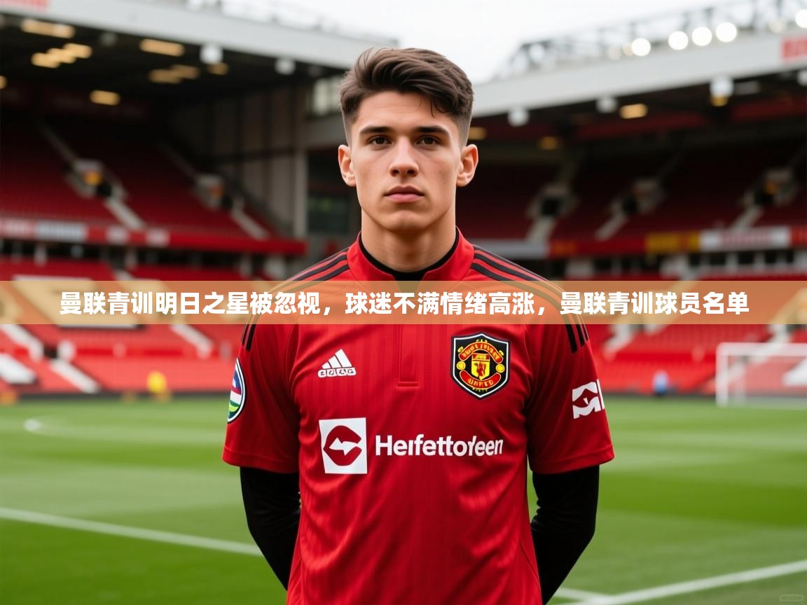 2025米兰体育app曼联青训明日之星被忽视，球迷不满情绪高涨，曼联青训球员名单  第1张