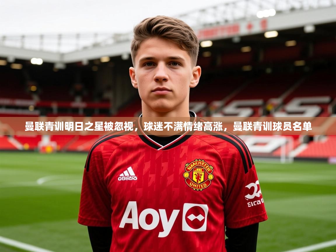 2025米兰体育app曼联青训明日之星被忽视，球迷不满情绪高涨，曼联青训球员名单  第3张