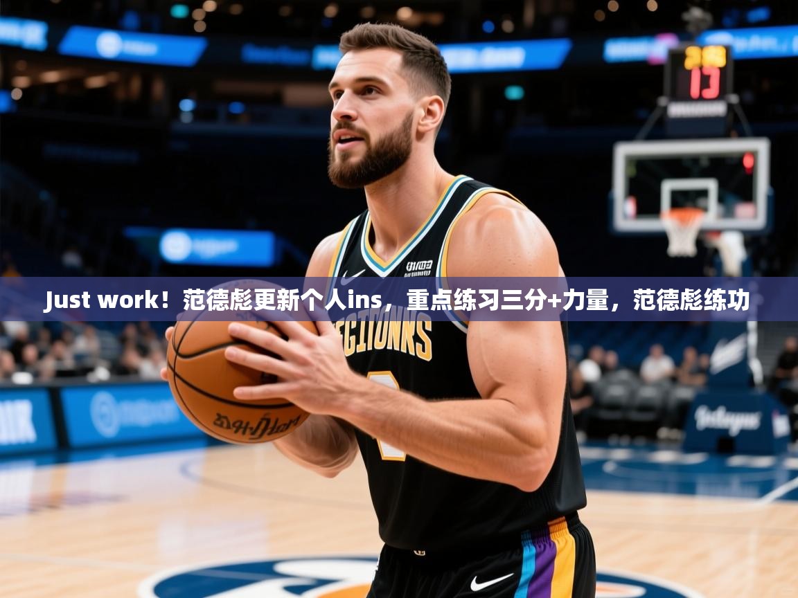 2025米兰体育下载Just work！范德彪更新个人ins，重点练习三分+力量，范德彪练功  第4张