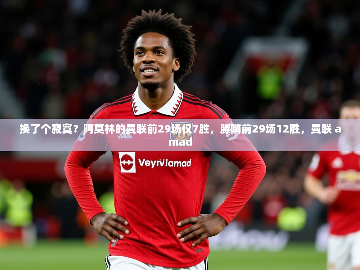 2025米兰体育官方客户端下载换了个寂寞？阿莫林的曼联前29场仅7胜，滕嗨前29场12胜，曼联 amad  第3张