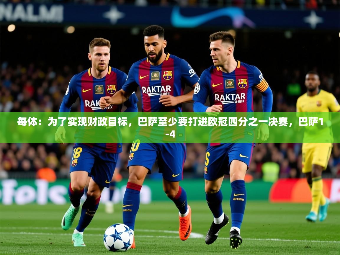 2025米兰体育网站优惠多每体：为了实现财政目标，巴萨至少要打进欧冠四分之一决赛，巴萨1-4  第2张
