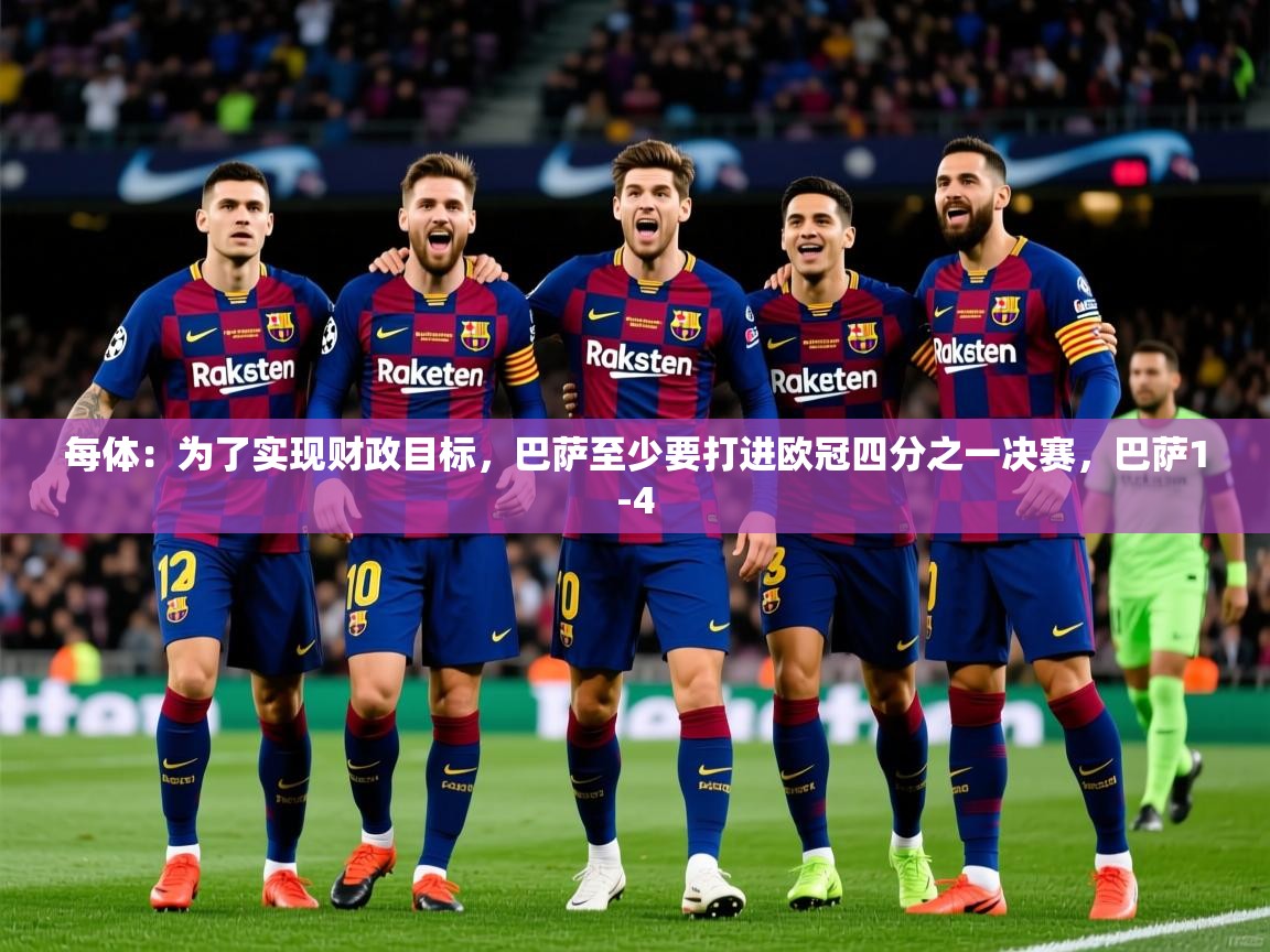 2025米兰体育网站优惠多每体：为了实现财政目标，巴萨至少要打进欧冠四分之一决赛，巴萨1-4  第4张