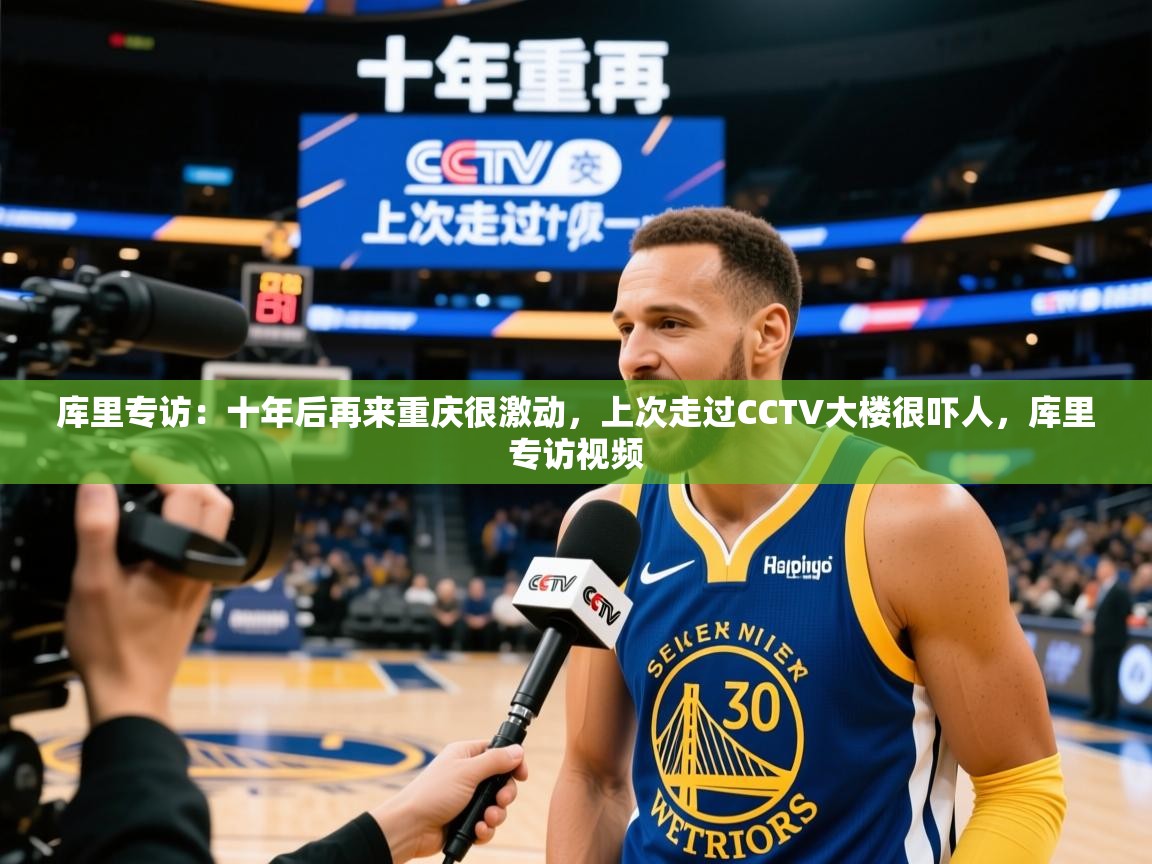 2025米兰体育app官网入口库里专访:十年后再来重庆很激动,上次走过CCTV大楼很吓人,库里专访视频 第1张