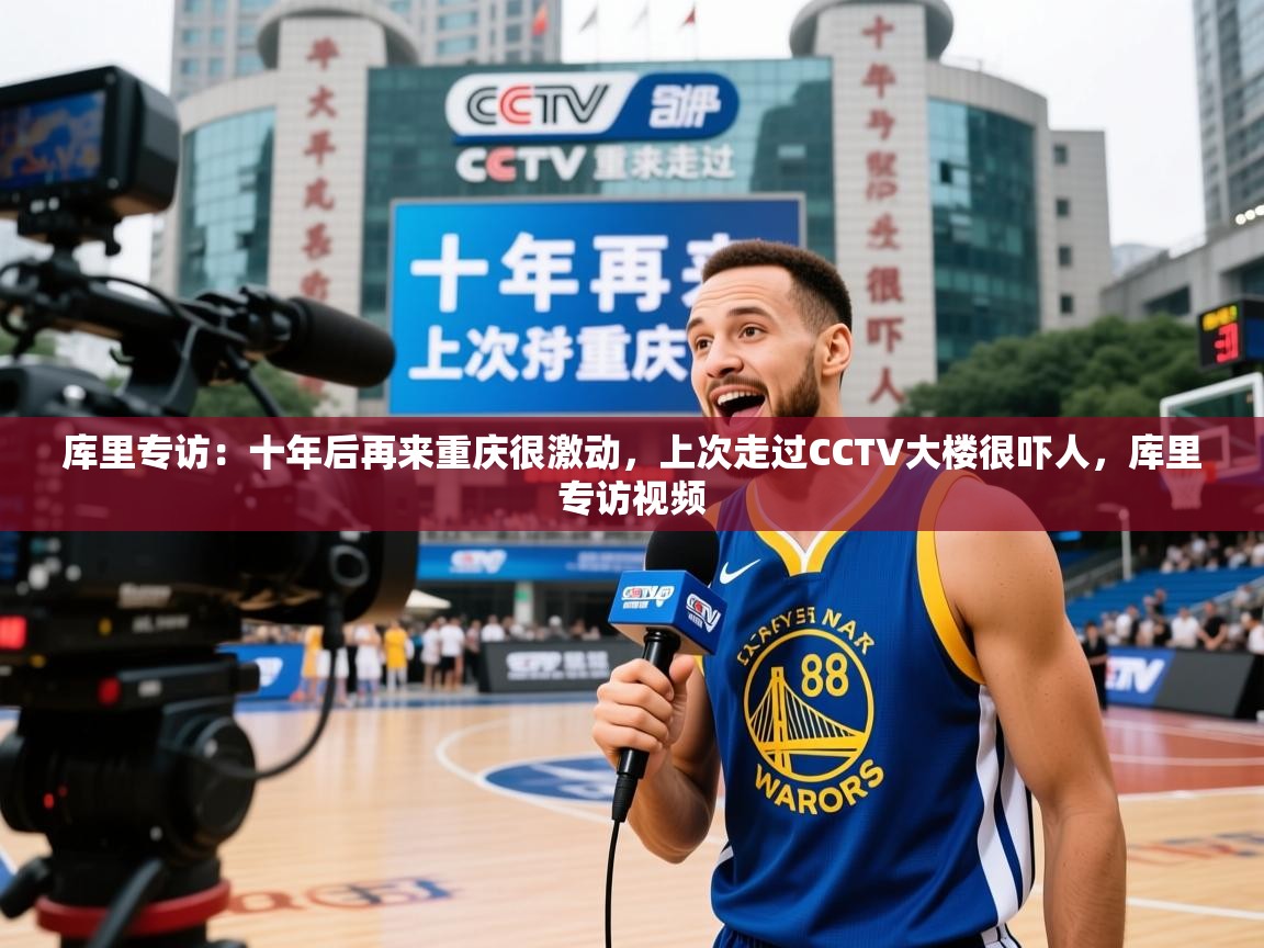 2025米兰体育app官网入口库里专访:十年后再来重庆很激动,上次走过CCTV大楼很吓人,库里专访视频 第2张